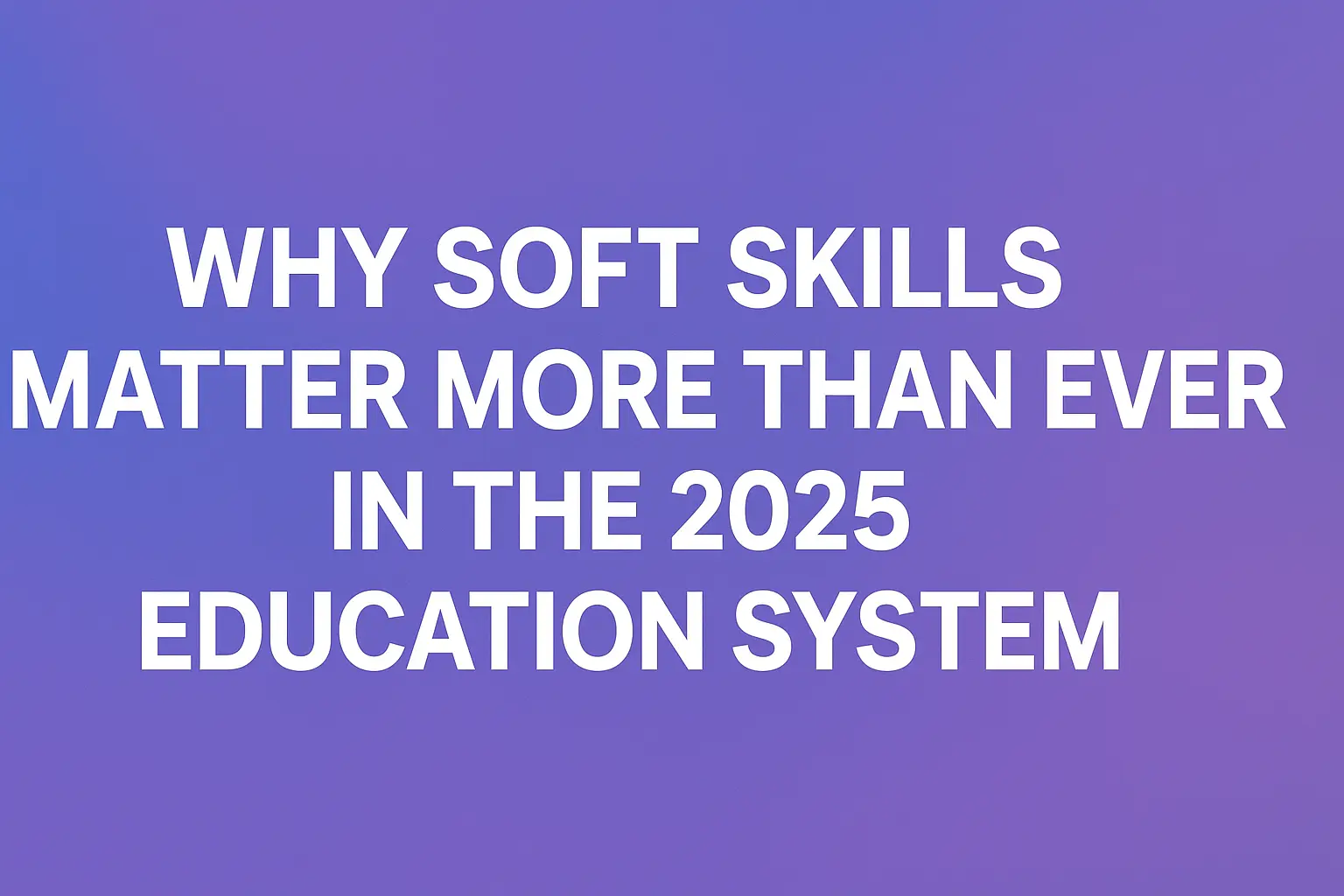 The importance of soft skills in the 2025 education system
